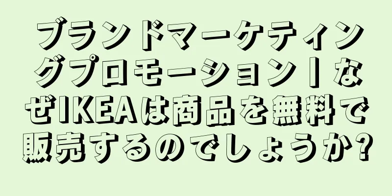 ブランドマーケティングプロモーション丨なぜIKEAは商品を無料で販売するのでしょうか?
