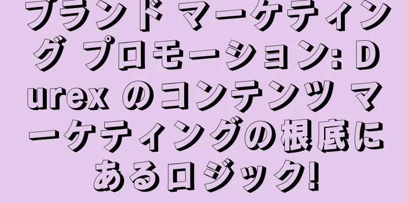 ブランド マーケティング プロモーション: Durex のコンテンツ マーケティングの根底にあるロジック!
