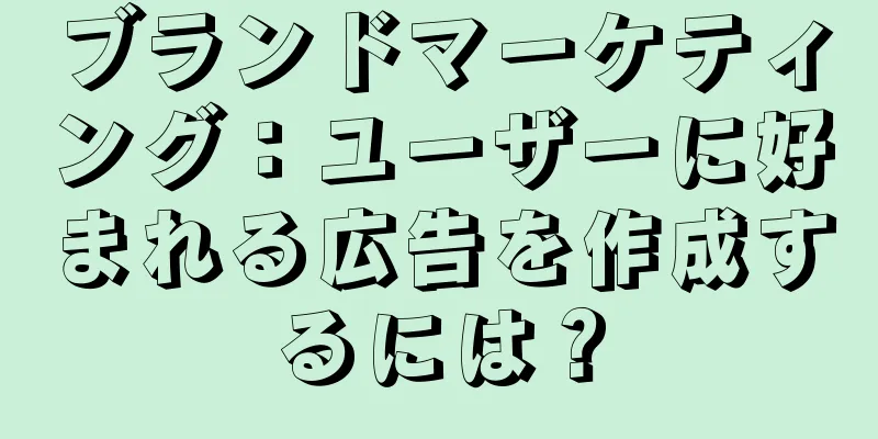 ブランドマーケティング：ユーザーに好まれる広告を作成するには？