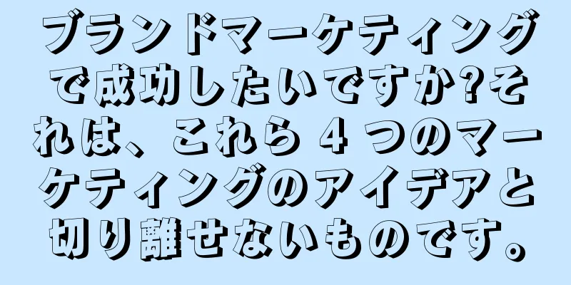 ブランドマーケティングで成功したいですか?それは、これら 4 つのマーケティングのアイデアと切り離せないものです。