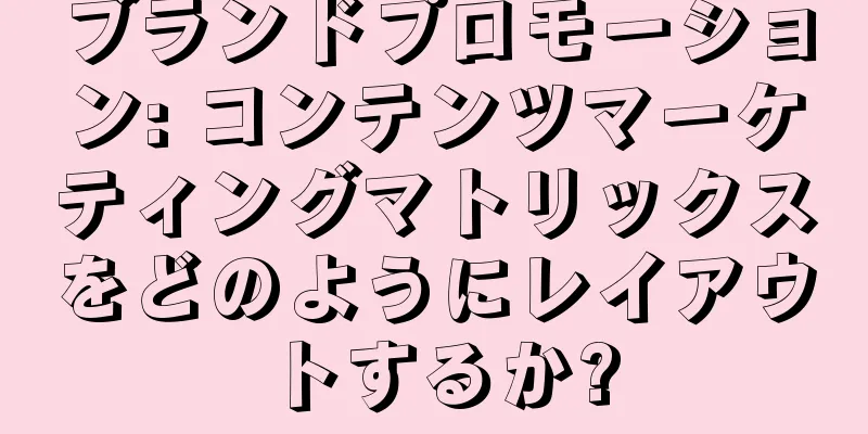 ブランドプロモーション: コンテンツマーケティングマトリックスをどのようにレイアウトするか?