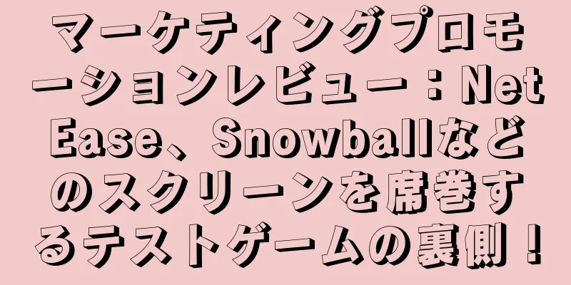 マーケティングプロモーションレビュー：NetEase、Snowballなどのスクリーンを席巻するテストゲームの裏側！