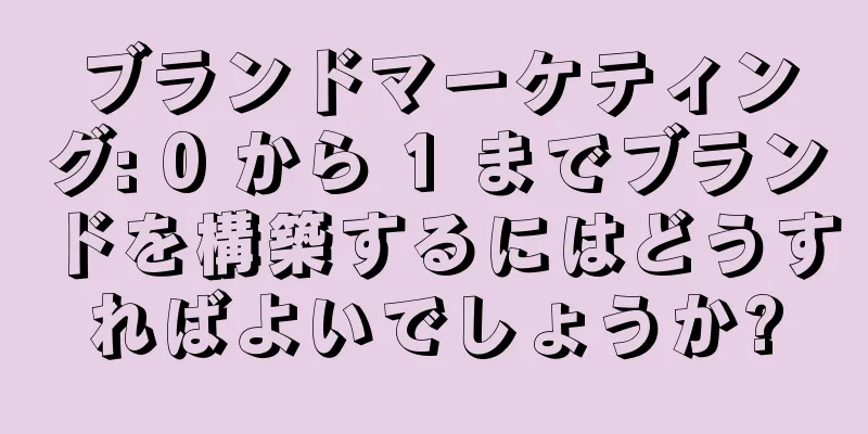 ブランドマーケティング: 0 から 1 までブランドを構築するにはどうすればよいでしょうか?