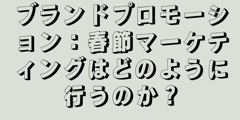 ブランドプロモーション：春節マーケティングはどのように行うのか？