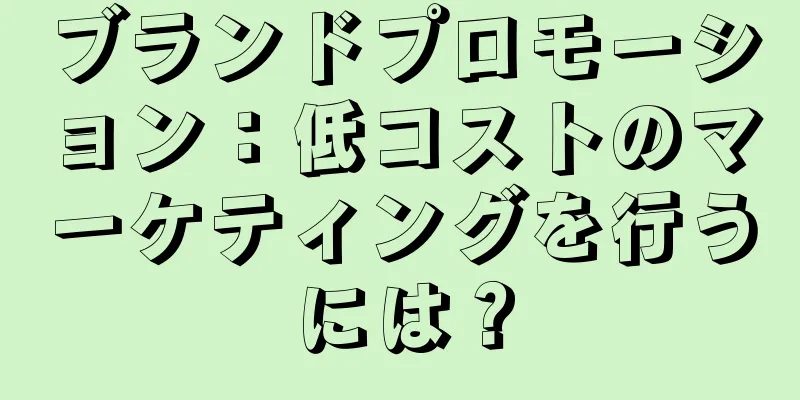 ブランドプロモーション：低コストのマーケティングを行うには？