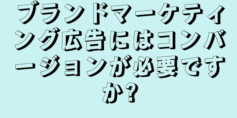 ブランドマーケティング広告にはコンバージョンが必要ですか?