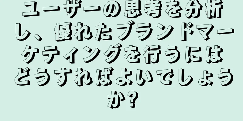 ユーザーの思考を分析し、優れたブランドマーケティングを行うにはどうすればよいでしょうか?