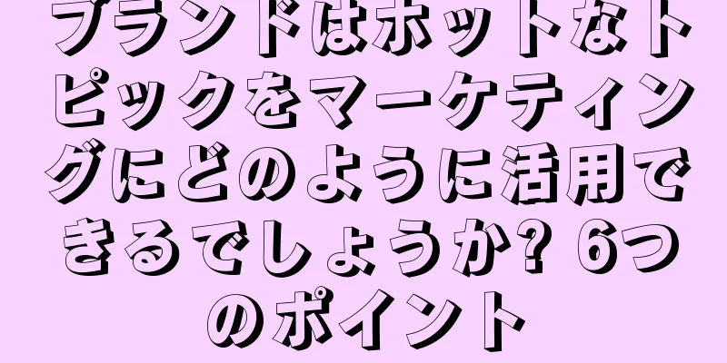 ブランドはホットなトピックをマーケティングにどのように活用できるでしょうか? 6つのポイント