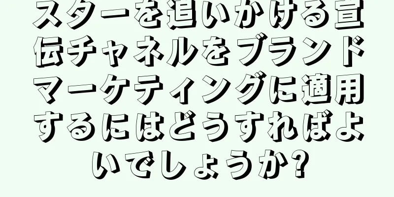スターを追いかける宣伝チャネルをブランドマーケティングに適用するにはどうすればよいでしょうか?