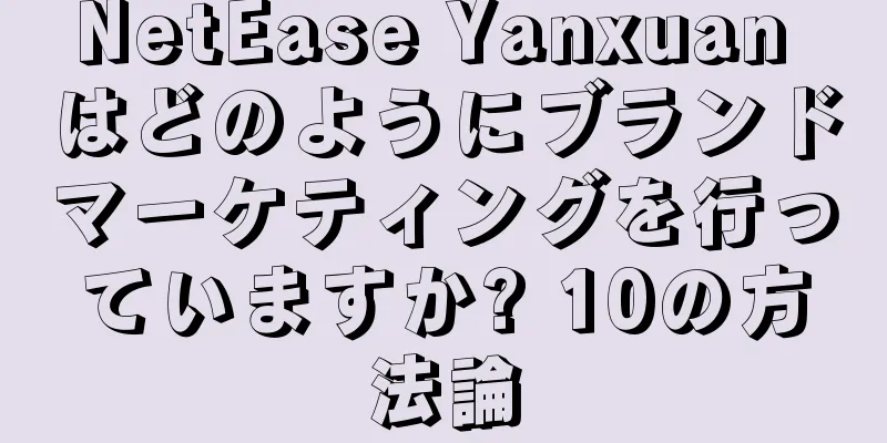 NetEase Yanxuan はどのようにブランドマーケティングを行っていますか? 10の方法論