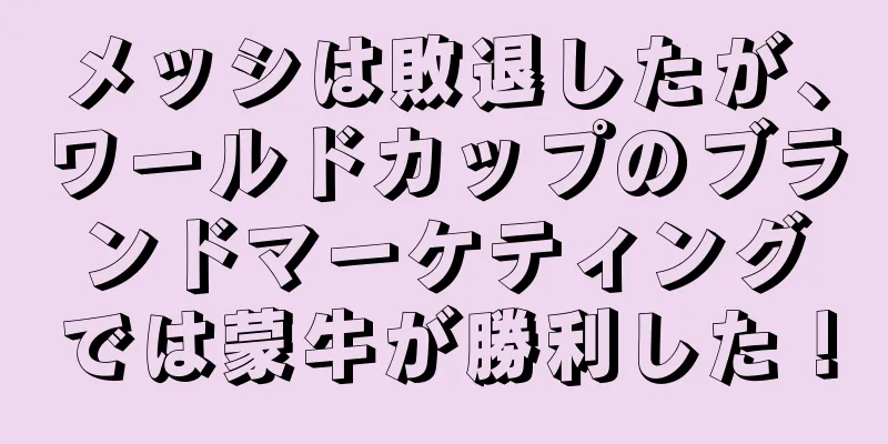 メッシは敗退したが、ワールドカップのブランドマーケティングでは蒙牛が勝利した！