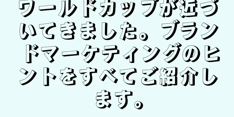 ワールドカップが近づいてきました。ブランドマーケティングのヒントをすべてご紹介します。