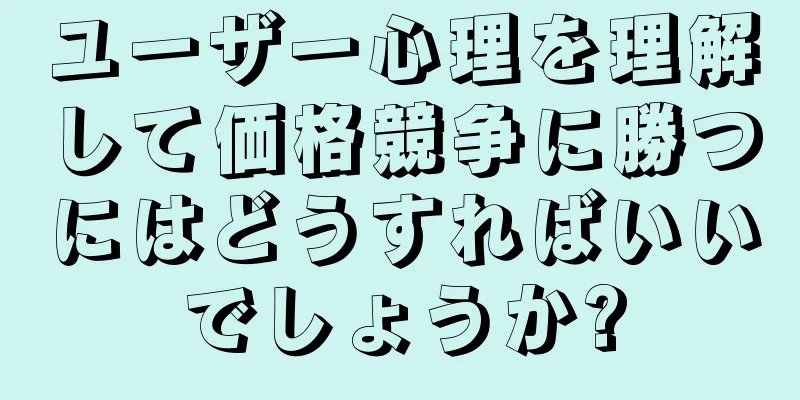 ユーザー心理を理解して価格競争に勝つにはどうすればいいでしょうか?