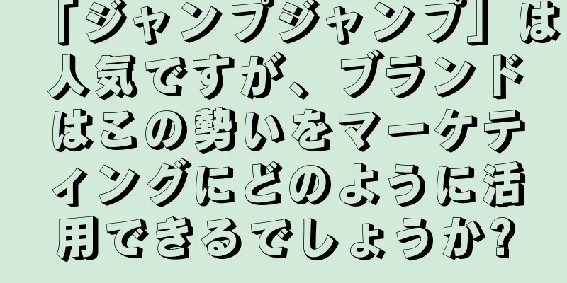 「ジャンプジャンプ」は人気ですが、ブランドはこの勢いをマーケティングにどのように活用できるでしょうか?