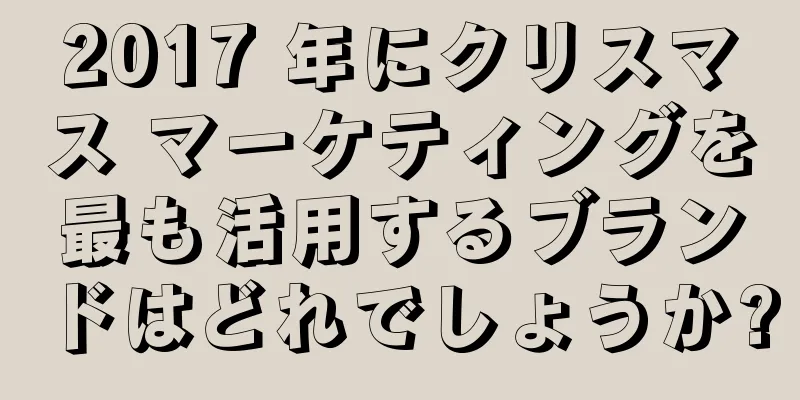 2017 年にクリスマス マーケティングを最も活用するブランドはどれでしょうか?