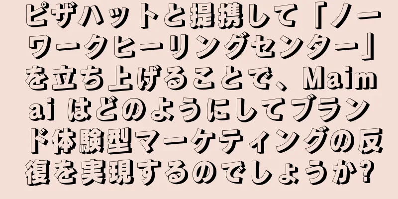 ピザハットと提携して「ノーワークヒーリングセンター」を立ち上げることで、Maimai はどのようにしてブランド体験型マーケティングの反復を実現するのでしょうか?