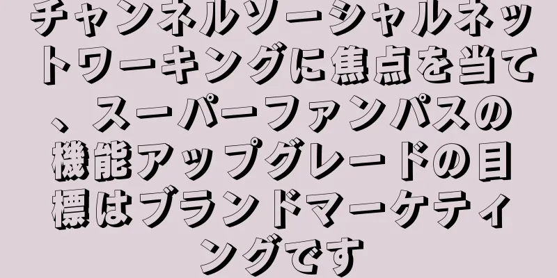 チャンネルソーシャルネットワーキングに焦点を当て、スーパーファンパスの機能アップグレードの目標はブランドマーケティングです