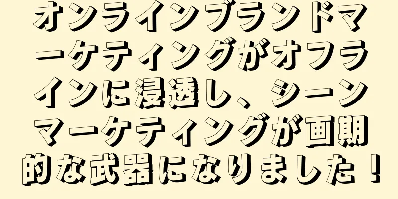 オンラインブランドマーケティングがオフラインに浸透し、シーンマーケティングが画期的な武器になりました！