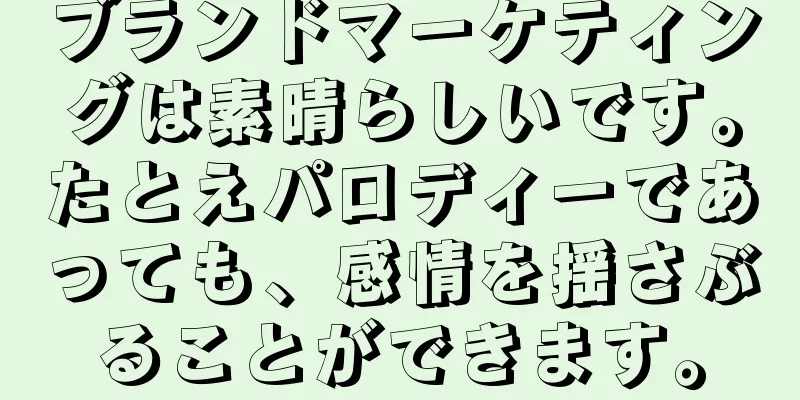 ブランドマーケティングは素晴らしいです。たとえパロディーであっても、感情を揺さぶることができます。