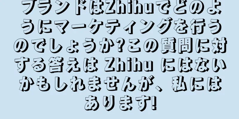 ブランドはZhihuでどのようにマーケティングを行うのでしょうか?この質問に対する答えは Zhihu にはないかもしれませんが、私にはあります!
