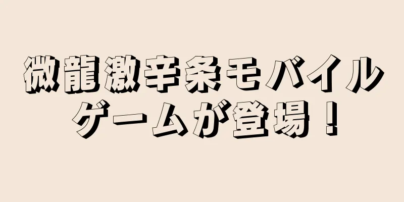 微龍激辛条モバイルゲームが登場！