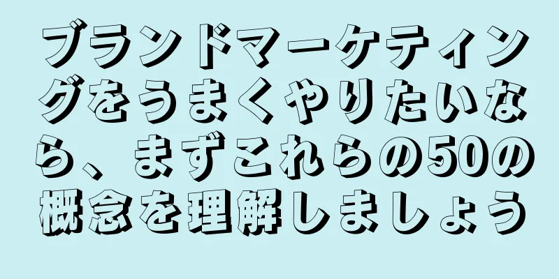 ブランドマーケティングをうまくやりたいなら、まずこれらの50の概念を理解しましょう