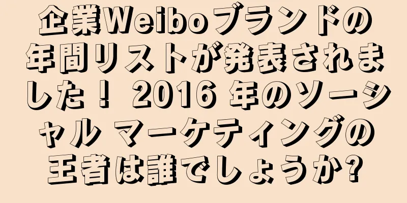 企業Weiboブランドの年間リストが発表されました！ 2016 年のソーシャル マーケティングの王者は誰でしょうか?