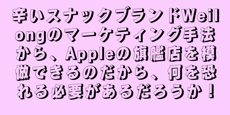 辛いスナックブランドWeilongのマーケティング手法から、Appleの旗艦店を模倣できるのだから、何を恐れる必要があるだろうか！