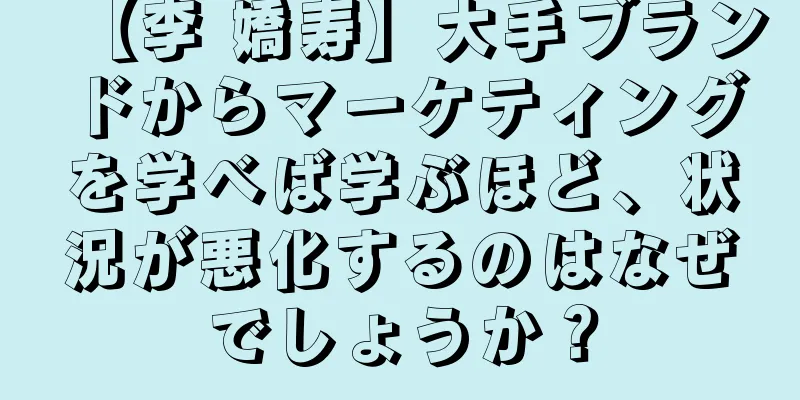 【李 嬌寿】大手ブランドからマーケティングを学べば学ぶほど、状況が悪化するのはなぜでしょうか？