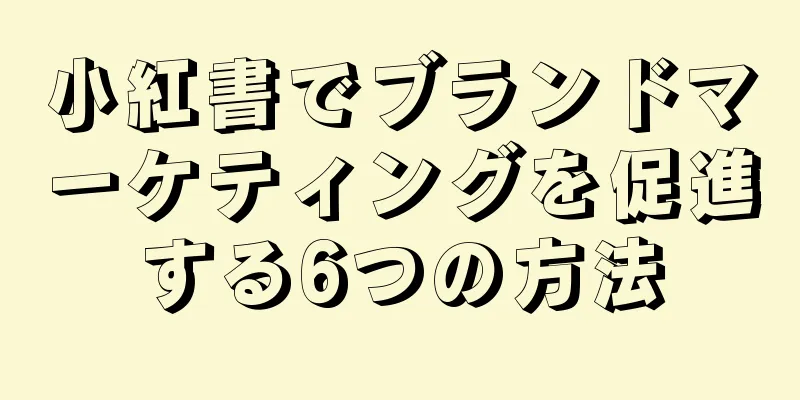 小紅書でブランドマーケティングを促進する6つの方法