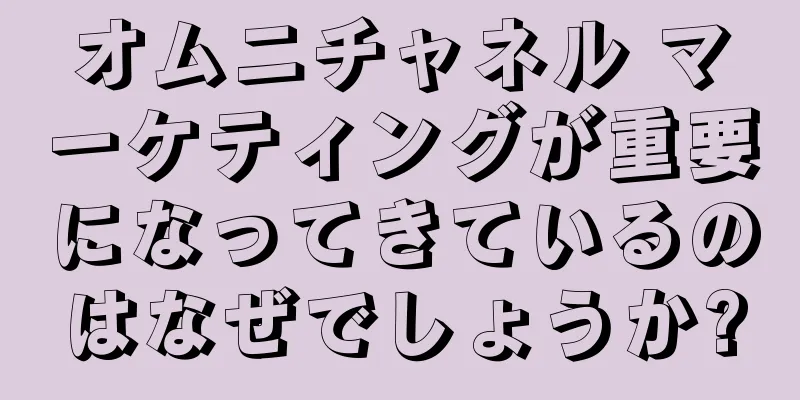 オムニチャネル マーケティングが重要になってきているのはなぜでしょうか?