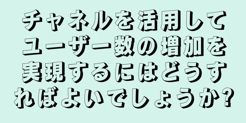 チャネルを活用してユーザー数の増加を実現するにはどうすればよいでしょうか?