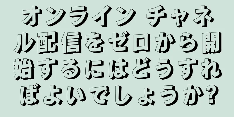 オンライン チャネル配信をゼロから開始するにはどうすればよいでしょうか?