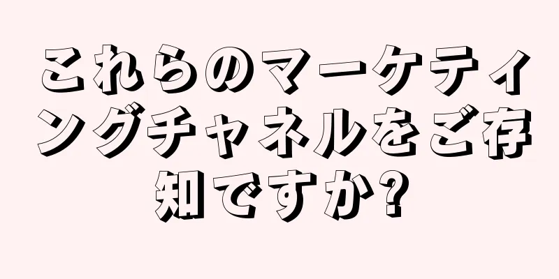これらのマーケティングチャネルをご存知ですか?