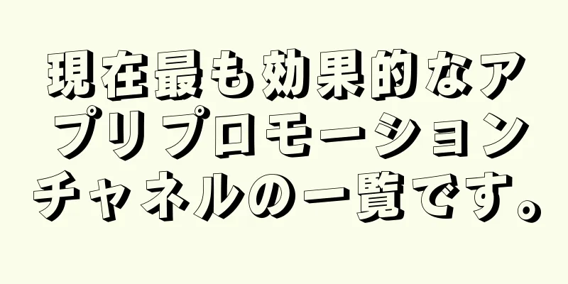 現在最も効果的なアプリプロモーションチャネルの一覧です。