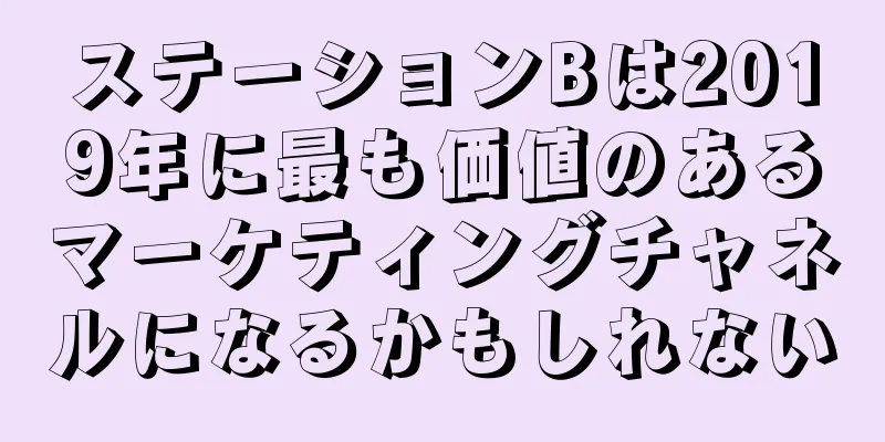 ステーションBは2019年に最も価値のあるマーケティングチャネルになるかもしれない
