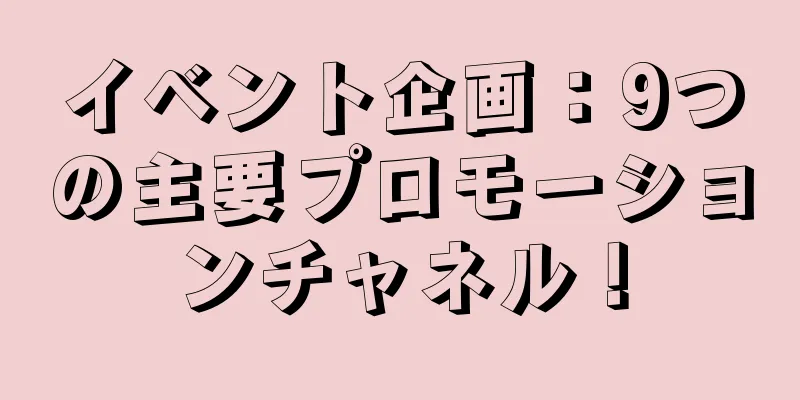 イベント企画：9つの主要プロモーションチャネル！