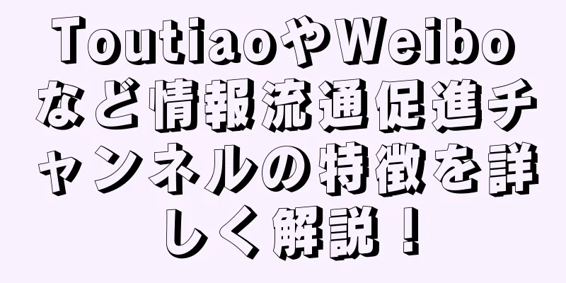 ToutiaoやWeiboなど情報流通促進チャンネルの特徴を詳しく解説！