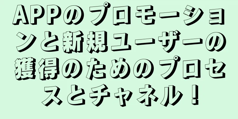 APPのプロモーションと新規ユーザーの獲得のためのプロセスとチャネル！
