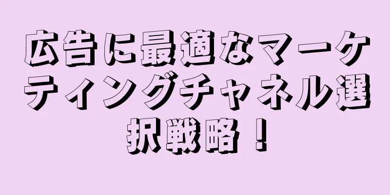 広告に最適なマーケティングチャネル選択戦略！