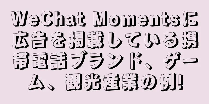 WeChat Momentsに広告を掲載している携帯電話ブランド、ゲーム、観光産業の例!
