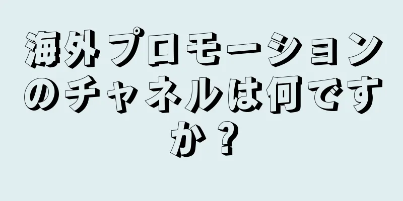 海外プロモーションのチャネルは何ですか？