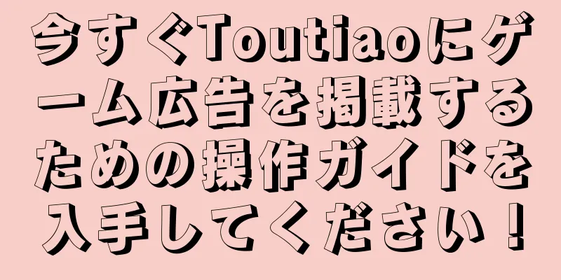今すぐToutiaoにゲーム広告を掲載するための操作ガイドを入手してください！