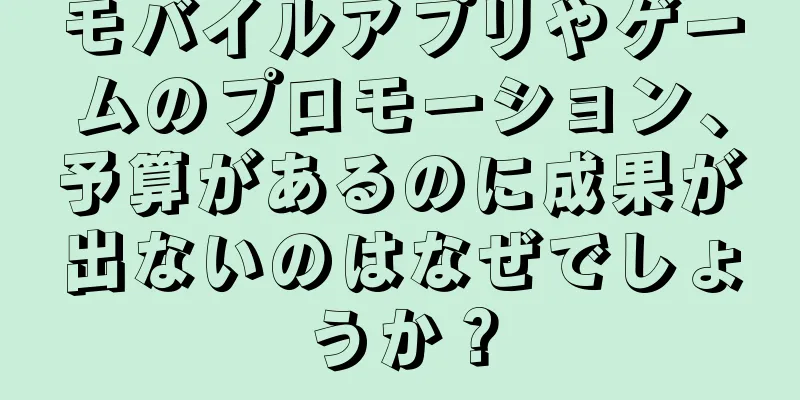モバイルアプリやゲームのプロモーション、予算があるのに成果が出ないのはなぜでしょうか？