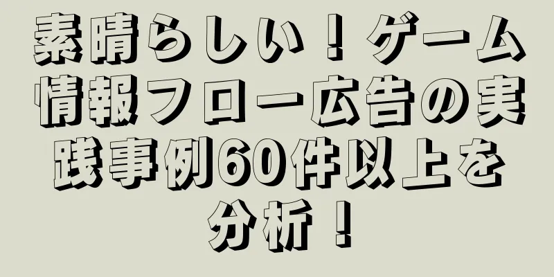 素晴らしい！ゲーム情報フロー広告の実践事例60件以上を分析！
