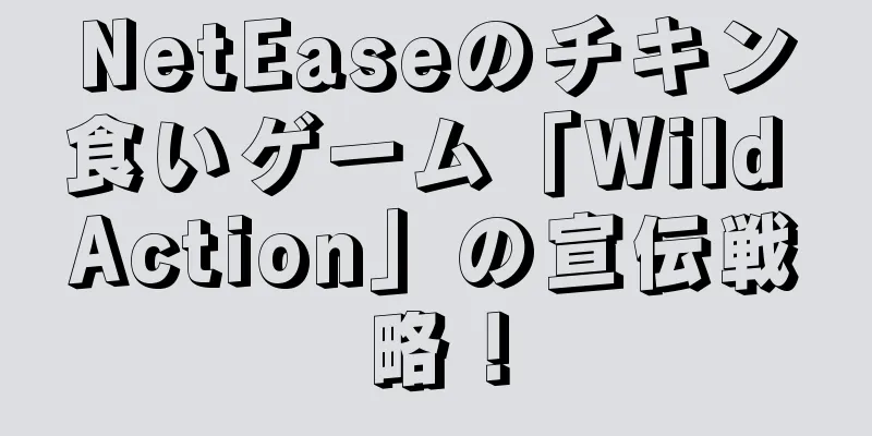 NetEaseのチキン食いゲーム「Wild Action」の宣伝戦略！