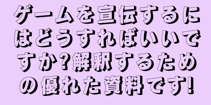 ゲームを宣伝するにはどうすればいいですか?解釈するための優れた資料です!