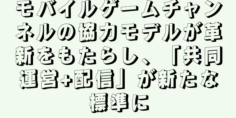モバイルゲームチャンネルの協力モデルが革新をもたらし、「共同運営+配信」が新たな標準に