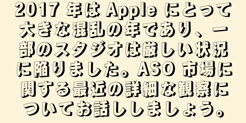 2017 年は Apple にとって大きな混乱の年であり、一部のスタジオは厳しい状況に陥りました。ASO 市場に関する最近の詳細な観察についてお話ししましょう。