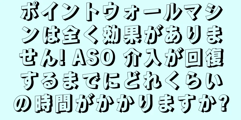 ポイントウォールマシンは全く効果がありません! ASO 介入が回復するまでにどれくらいの時間がかかりますか?